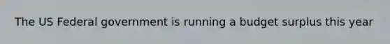 The US Federal government is running a budget surplus this year