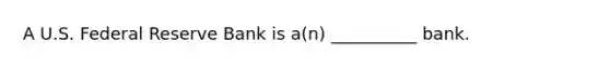 A U.S. Federal Reserve Bank is a(n) __________ bank.