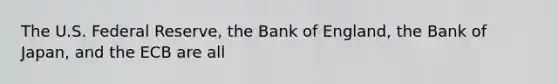 The U.S. Federal Reserve, the Bank of England, the Bank of Japan, and the ECB are all