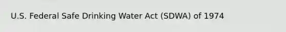 U.S. Federal Safe Drinking Water Act (SDWA) of 1974