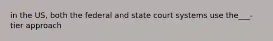 in the US, both the federal and state court systems use the___-tier approach