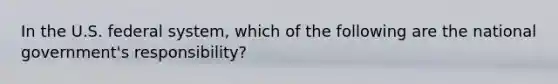 In the U.S. federal system, which of the following are the national government's responsibility?