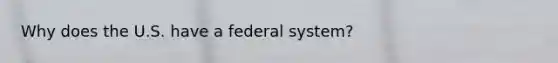 Why does the U.S. have a federal system?