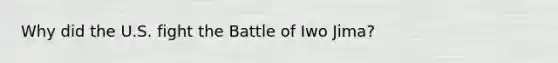 Why did the U.S. fight the Battle of Iwo Jima?