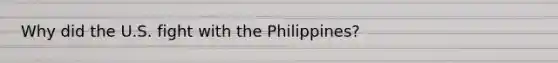 Why did the U.S. fight with the Philippines?