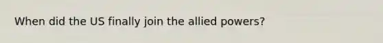 When did the US finally join the allied powers?