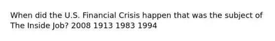 When did the U.S. Financial Crisis happen that was the subject of The Inside Job? 2008 1913 1983 1994