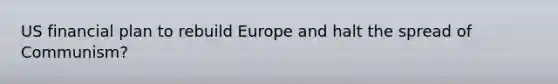 US financial plan to rebuild Europe and halt the spread of Communism?