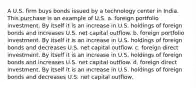 A U.S. firm buys bonds issued by a technology center in India. This purchase is an example of U.S. a. foreign portfolio investment. By itself it is an increase in U.S. holdings of foreign bonds and increases U.S. net capital outflow. b. foreign portfolio investment. By itself it is an increase in U.S. holdings of foreign bonds and decreases U.S. net capital outflow. c. foreign direct investment. By itself it is an increase in U.S. holdings of foreign bonds and increases U.S. net capital outflow. d. foreign direct investment. By itself it is an increase in U.S. holdings of foreign bonds and decreases U.S. net capital outflow.