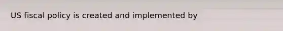 US <a href='https://www.questionai.com/knowledge/kPTgdbKdvz-fiscal-policy' class='anchor-knowledge'>fiscal policy</a> is created and implemented by