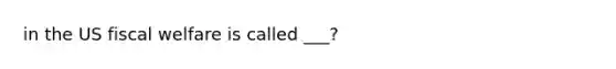 in the US fiscal welfare is called ___?