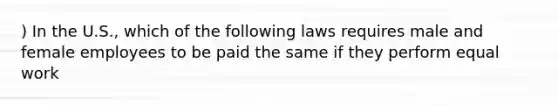 ) In the U.S., which of the following laws requires male and female employees to be paid the same if they perform equal work