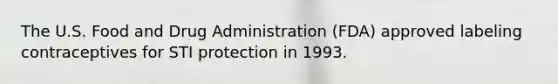 The U.S. Food and Drug Administration (FDA) approved labeling contraceptives for STI protection in 1993.