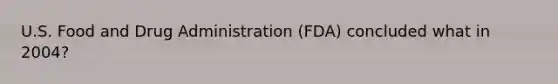 U.S. Food and Drug Administration (FDA) concluded what in 2004?