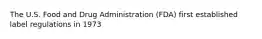 The U.S. Food and Drug Administration (FDA) first established label regulations in 1973