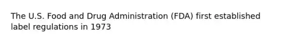 The U.S. Food and Drug Administration (FDA) first established label regulations in 1973