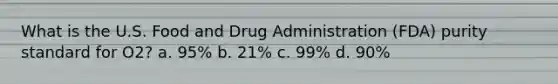 What is the U.S. Food and Drug Administration (FDA) purity standard for O2? a. 95% b. 21% c. 99% d. 90%