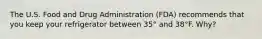 The U.S. Food and Drug Administration (FDA) recommends that you keep your refrigerator between 35° and 38°F. Why?
