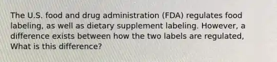 The U.S. food and drug administration (FDA) regulates food labeling, as well as dietary supplement labeling. However, a difference exists between how the two labels are regulated, What is this difference?