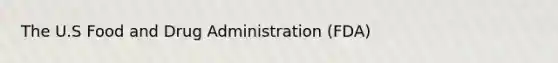 The U.S Food and Drug Administration (FDA)