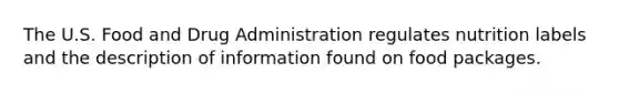 The U.S. Food and Drug Administration regulates nutrition labels and the description of information found on food packages.