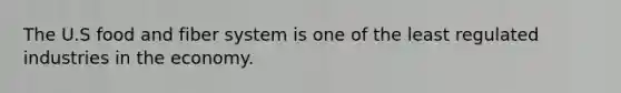 The U.S food and fiber system is one of the least regulated industries in the economy.