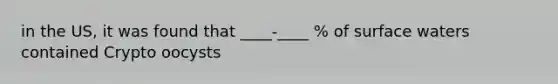 in the US, it was found that ____-____ % of surface waters contained Crypto oocysts
