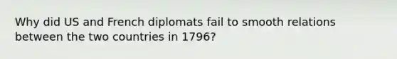 Why did US and French diplomats fail to smooth relations between the two countries in 1796?