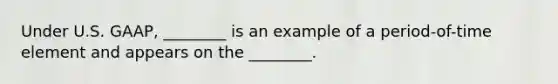 Under U.S. GAAP, ________ is an example of a period-of-time element and appears on the ________.