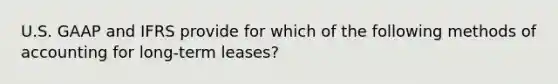 U.S. GAAP and IFRS provide for which of the following methods of accounting for long-term leases?