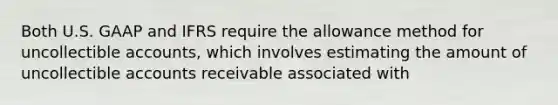 Both U.S. GAAP and IFRS require the allowance method for uncollectible accounts, which involves estimating the amount of uncollectible accounts receivable associated with