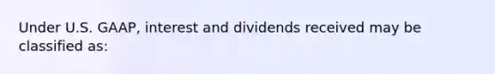 Under U.S. GAAP, interest and dividends received may be classified as: