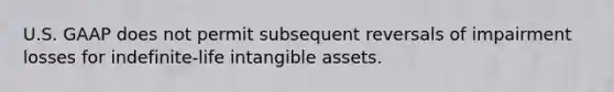 U.S. GAAP does not permit subsequent reversals of impairment losses for indefinite-life intangible assets.