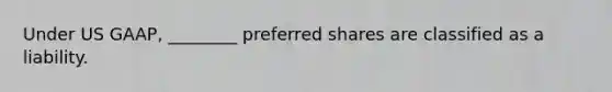 Under US GAAP, ________ preferred shares are classified as a liability.