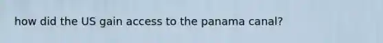 how did the US gain access to the panama canal?