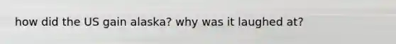 how did the US gain alaska? why was it laughed at?