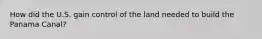 How did the U.S. gain control of the land needed to build the Panama Canal?