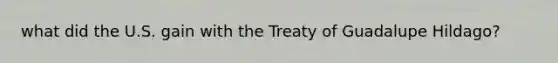 what did the U.S. gain with the Treaty of Guadalupe Hildago?