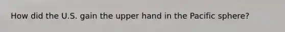 How did the U.S. gain the upper hand in the Pacific sphere?