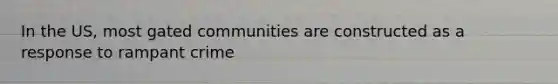 In the US, most gated communities are constructed as a response to rampant crime