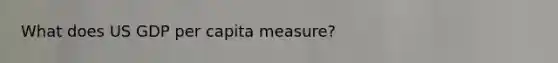 What does US GDP per capita measure?