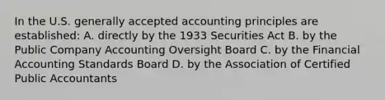 In the U.S. generally accepted accounting principles are established: A. directly by the 1933 Securities Act B. by the Public Company Accounting Oversight Board C. by the Financial Accounting Standards Board D. by the Association of Certified Public Accountants