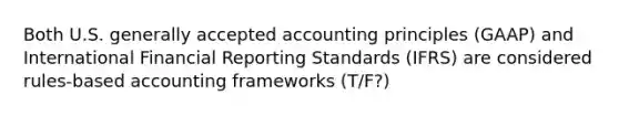 Both U.S. generally accepted accounting principles (GAAP) and International Financial Reporting Standards (IFRS) are considered rules-based accounting frameworks (T/F?)