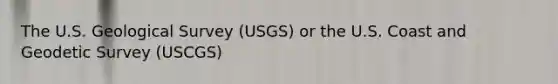 The U.S. Geological Survey (USGS) or the U.S. Coast and Geodetic Survey (USCGS)