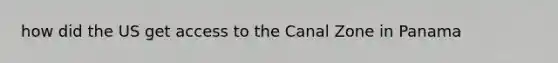 how did the US get access to the Canal Zone in Panama