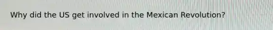 Why did the US get involved in the Mexican Revolution?