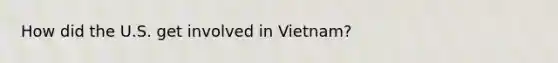 How did the U.S. get involved in Vietnam?