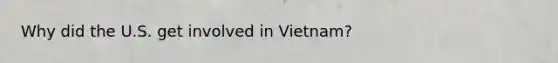 Why did the U.S. get involved in Vietnam?