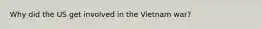 Why did the US get involved in the Vietnam war?