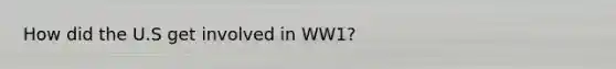 How did the U.S get involved in WW1?